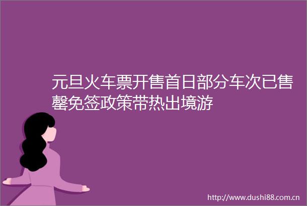 元旦火车票开售首日部分车次已售罄免签政策带热出境游