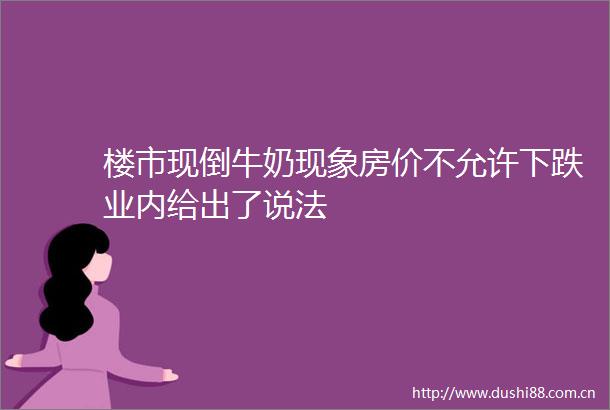 楼市现倒牛奶现象房价不允许下跌业内给出了说法