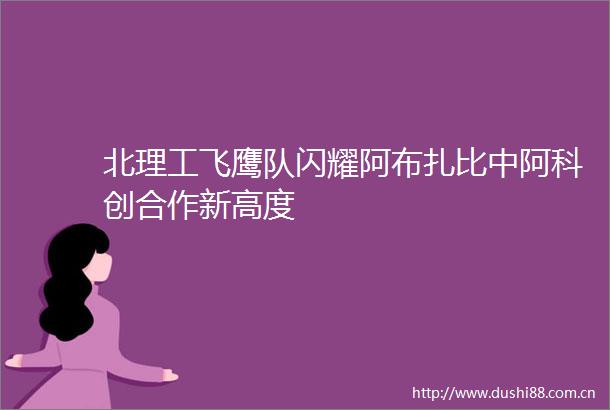 北理工飞鹰队闪耀阿布扎比中阿科创合作新高度