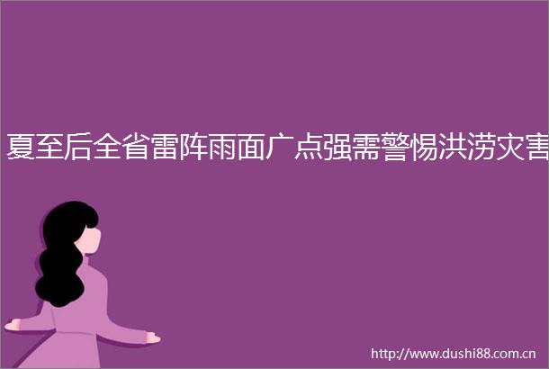夏至后全省雷阵雨面广点强需警惕洪涝灾害