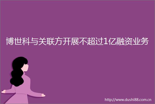 博世科与关联方开展不超过1亿融资业务