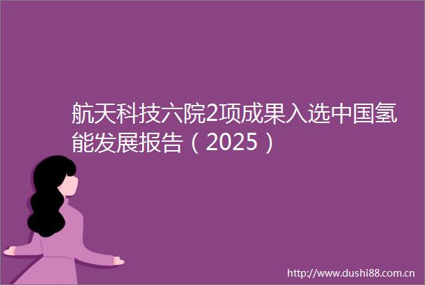 航天科技六院2项成果入选氢能发展报告（2025）