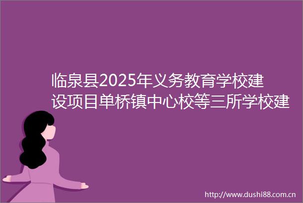 临泉县2025年义务教育学校建设项目单桥镇中心校等三所学校建设项目工程竞争性磋商公告