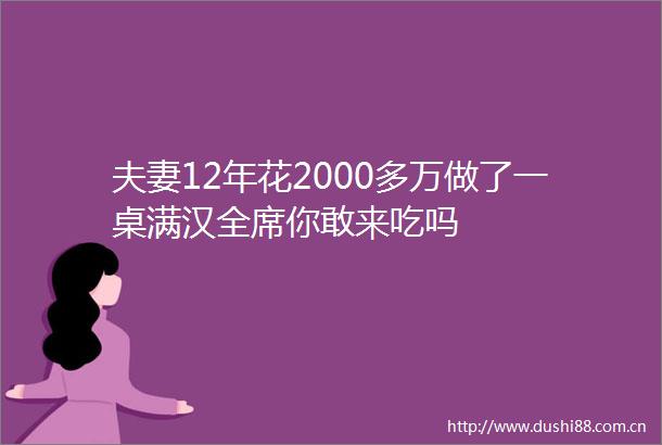 夫妻12年花2000多万做了一桌满汉全席你敢来吃吗
