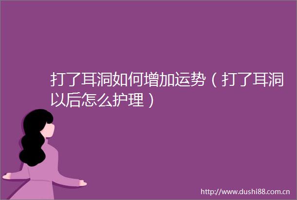 打了耳洞如何增加运势（打了耳洞以后怎么护理）