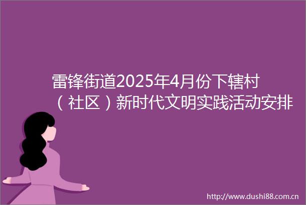 雷锋街道2025年4月份下辖村（社区）新时代文明实践活动安排表