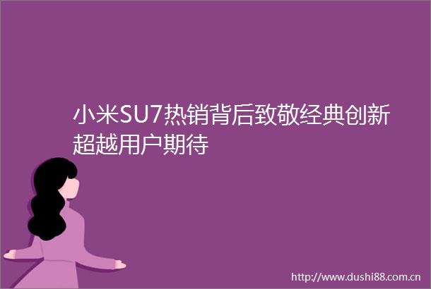 小米SU7热销背后致敬经典创新超越用户期待