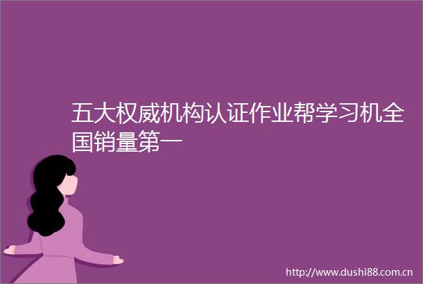 五大权威机构认证作业帮学习机全国销量第一