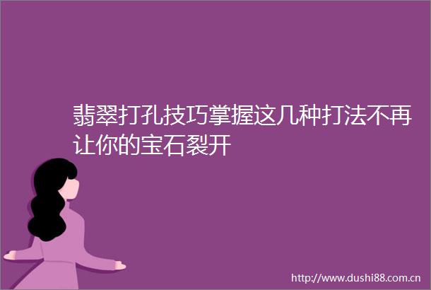 翡翠打孔技巧掌握这几种打法不再让你的宝石裂开