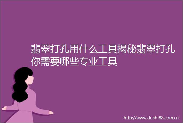 翡翠打孔用什么工具揭秘翡翠打孔你需要哪些专业工具