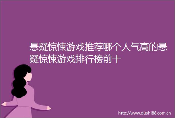 悬疑惊悚游戏推荐哪个人气高的悬疑惊悚游戏排行榜前十