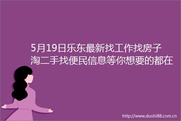 5月19日乐东最新找工作找房子淘二手找便民信息等你想要的都在这