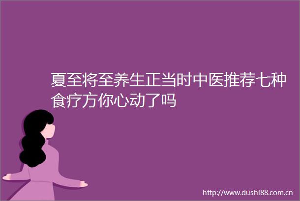 夏至将至养生正当时中医推荐七种食疗方你心动了吗