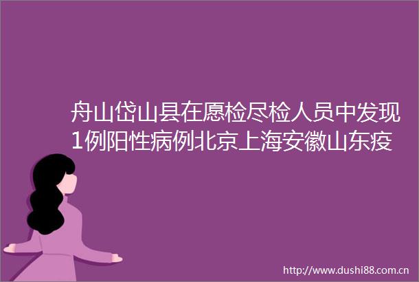 舟山岱山县在愿检尽检人员中发现1例阳性病例北京上海安徽山东疫情通报