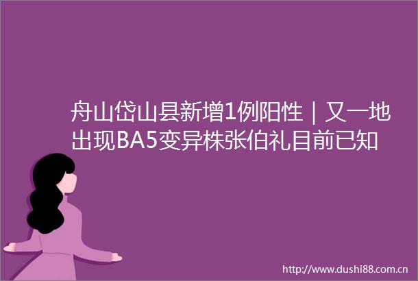 舟山岱山县新增1例阳性｜又一地出现BA5变异株张伯礼目前已知传播力最强毒株