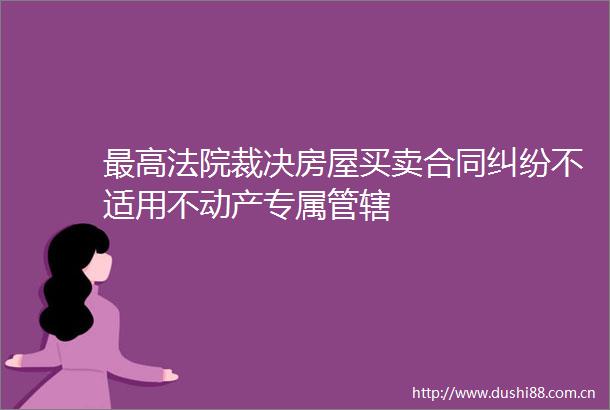 最高裁决房屋买卖合同不适用不动产专属管辖
