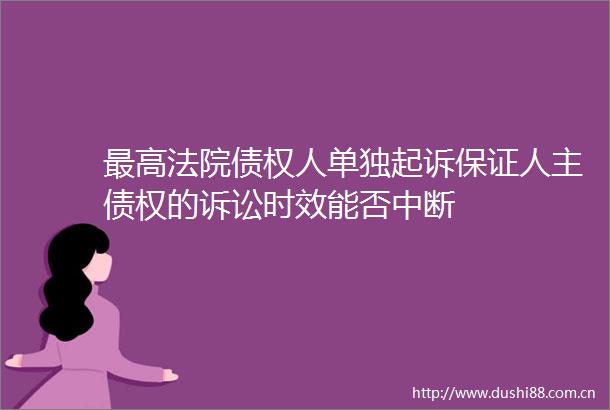 最高债权人单独起诉保证人主债权的诉讼时效能否中断