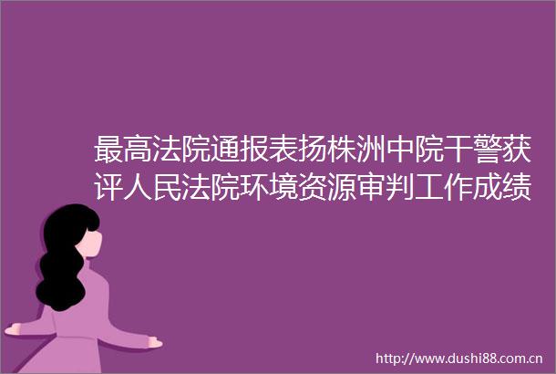 最高通报表扬株洲中院干警获评环境资源审判工作成绩突出个人
