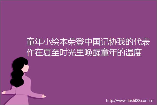 童年小绘本荣登记协我的代表作在夏至时光里唤醒童年的温度
