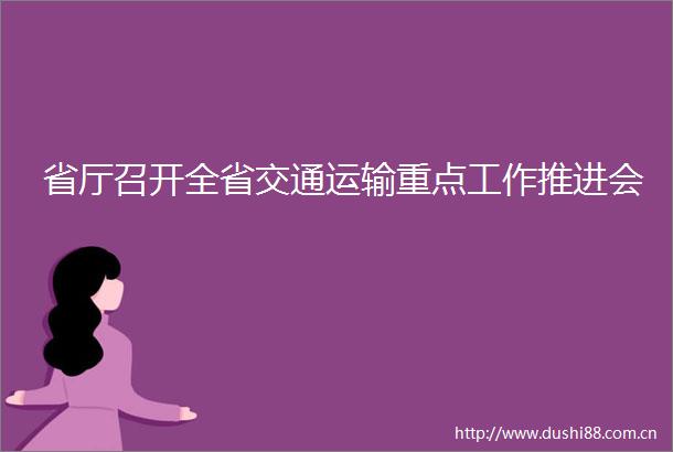 省厅召开全省交通运输重点工作推进会
