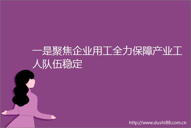 一是聚焦企业用工全力保障产业工人队伍稳定