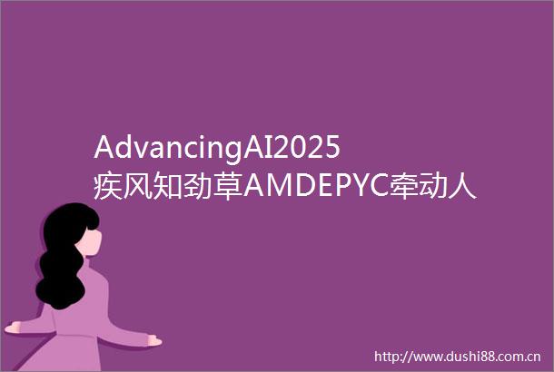 AdvancingAI2025疾风知劲草AMDEPYC牵动人工智能