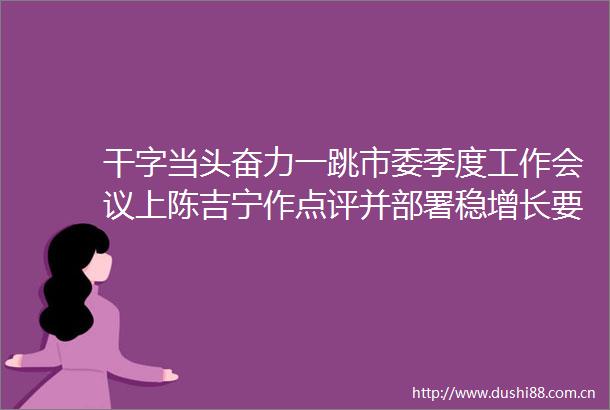 干字当头奋力一跳市委季度工作会议上陈吉宁作点评并部署稳增长要再加力促转型要再发力
