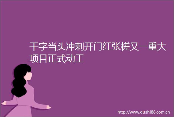 干字当头冲刺开门红张槎又一重大项目正式动工