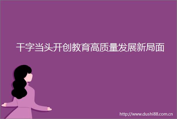 干字当头开创教育高质量发展新局面