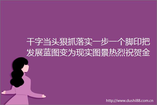 干字当头狠抓落实一步一个脚印把发展蓝图变为现实图景热烈祝贺金华市两会胜利闭幕