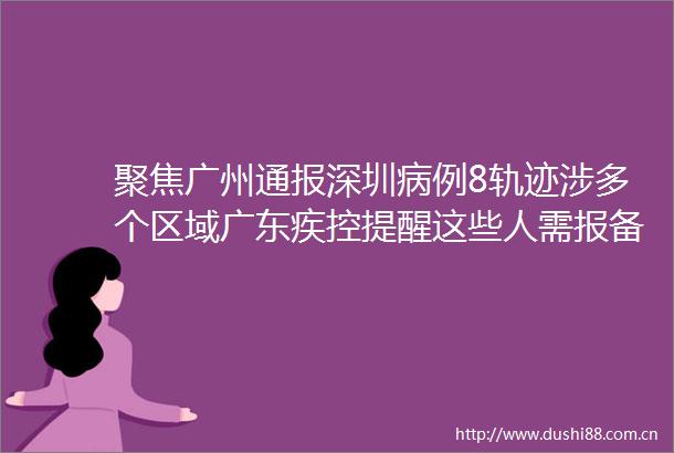 聚焦广州通报深圳病例8轨迹涉多个区域广东疾控提醒这些人需报备rarr
