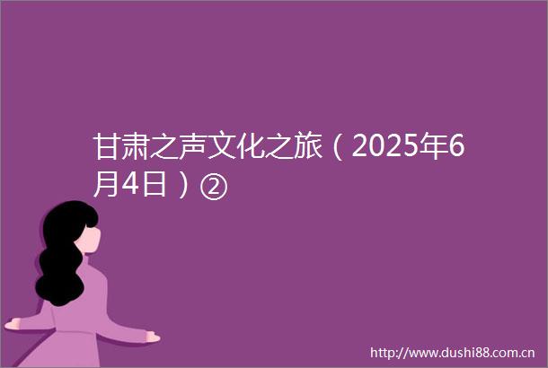 甘肃之声文化之旅（2025年6月4日）②