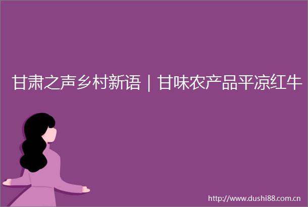 甘肃之声乡村新语｜甘味农产品平凉红牛