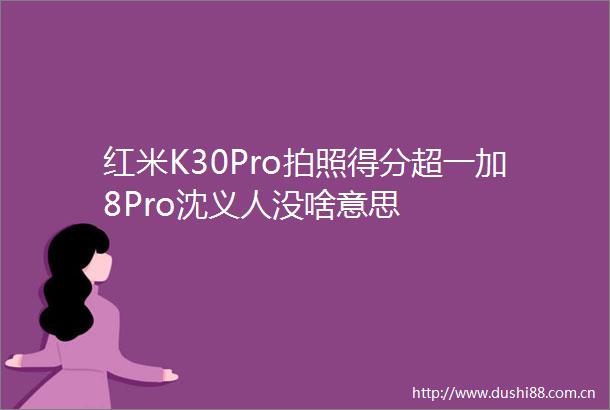 红米K30Pro拍照得分超一加8Pro沈义人没啥意思