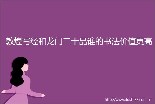 敦煌写经和龙门二十品谁的书法价值更高