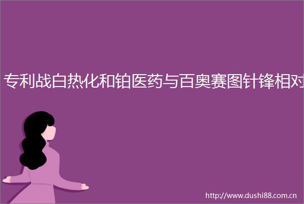 专利战白热化和铂医药与百奥赛图针锋相对