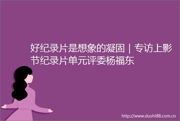 好纪录片是想象的凝固｜专访上影节纪录片单元评委杨福东