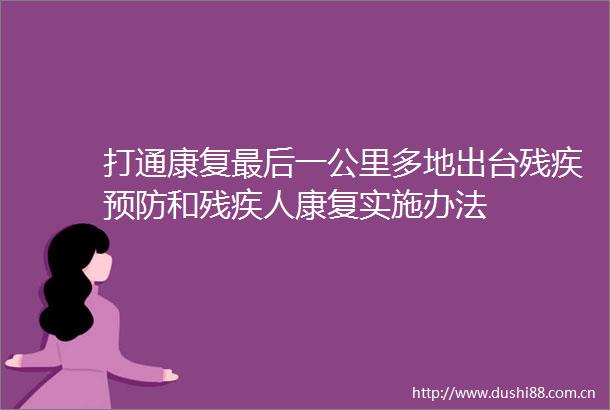 打通康复最后一公里多地出台残疾预防和残疾人康复实施办法
