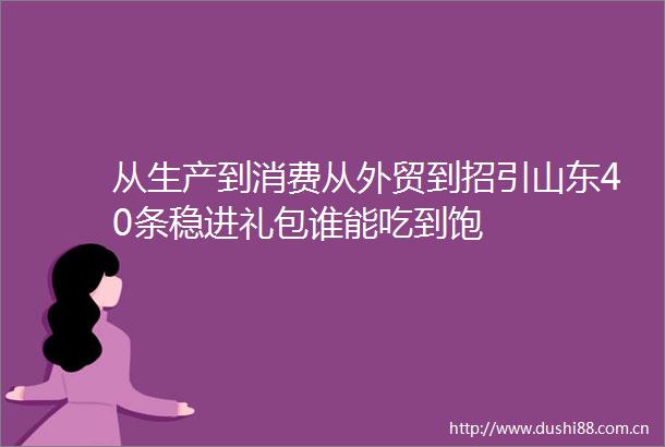 从生产到消费从外贸到招引山东40条稳进礼包谁能吃到饱