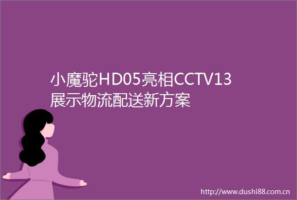 小魔驼HD05亮相CCTV13展示物流配送新方案