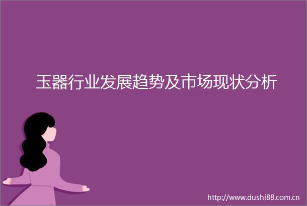 玉器行业发展趋势及市场现状分析