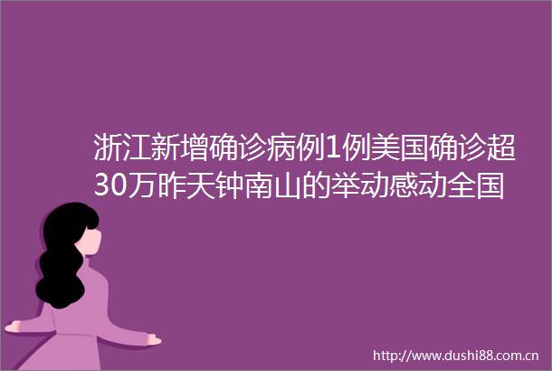 浙江新增确诊病例1例美国确诊超30万昨天钟南山的举动感动全国人