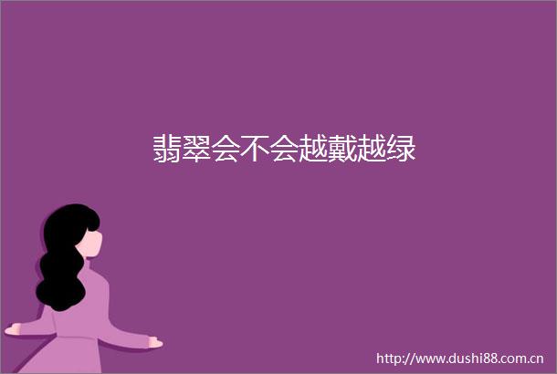 翡翠会不会越戴越绿