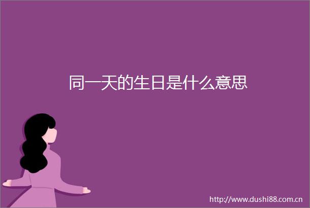 同一天的生日是什么意思