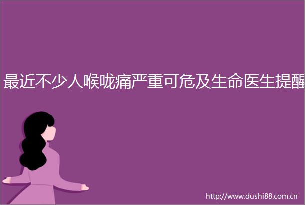 最近不少人喉咙痛严重可危及生命医生提醒