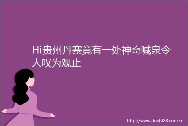 Hi贵州丹寨竟有一处神奇喊泉令人叹为观止