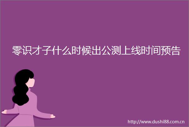 零识才子什么时候出公测上线时间预告