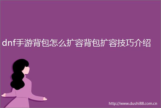 dnf手游背包怎么扩容背包扩容技巧介绍