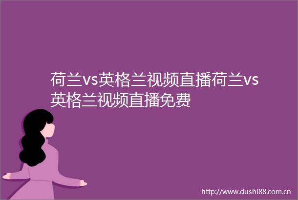 荷兰vs英格兰视频直播荷兰vs英格兰视频直播免费