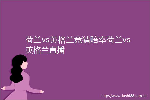 荷兰vs英格兰竞猜赔率荷兰vs英格兰直播
